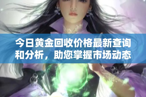 今日黄金回收价格最新查询和分析，助您掌握市场动态
