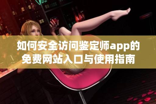 如何安全访问鉴定师app的免费网站入口与使用指南