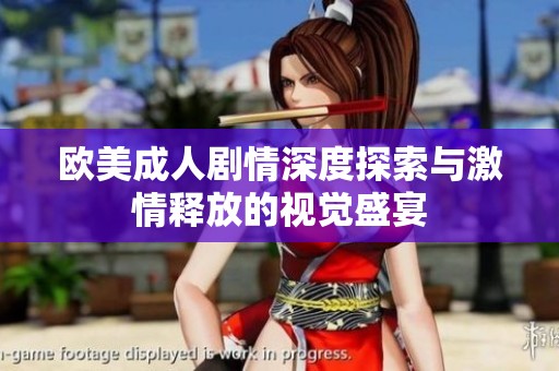 欧美成人剧情深度探索与激情释放的视觉盛宴