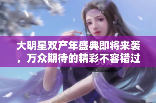 大明星双产年盛典即将来袭，万众期待的精彩不容错过