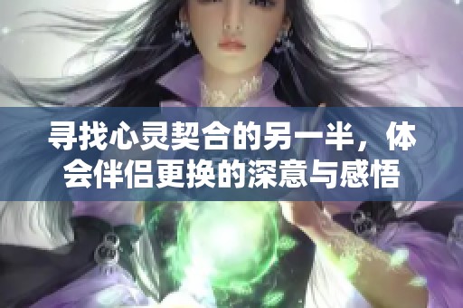 寻找心灵契合的另一半，体会伴侣更换的深意与感悟
