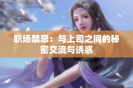 职场禁忌：与上司之间的秘密交流与诱惑