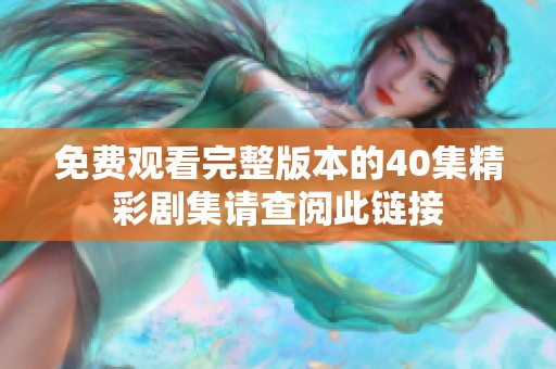 免费观看完整版本的40集精彩剧集请查阅此链接