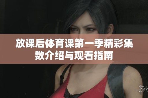 放课后体育课第一季精彩集数介绍与观看指南