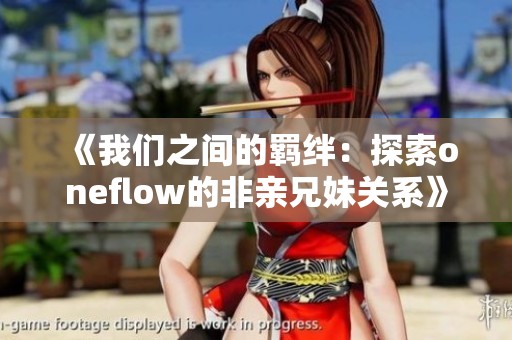 《我们之间的羁绊：探索oneflow的非亲兄妹关系》