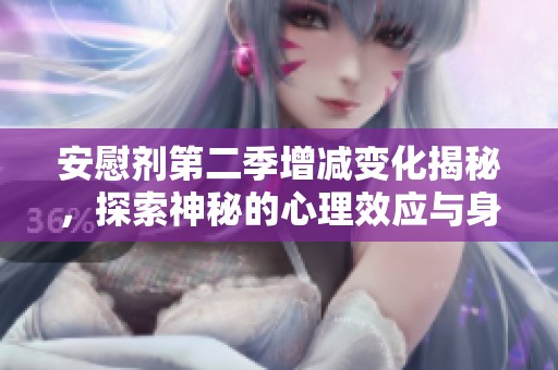安慰剂第二季增减变化揭秘，探索神秘的心理效应与身体反应