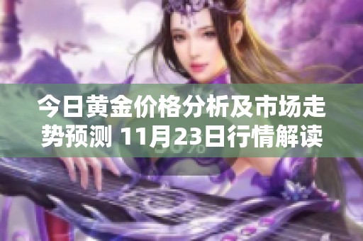今日黄金价格分析及市场走势预测 11月23日行情解读