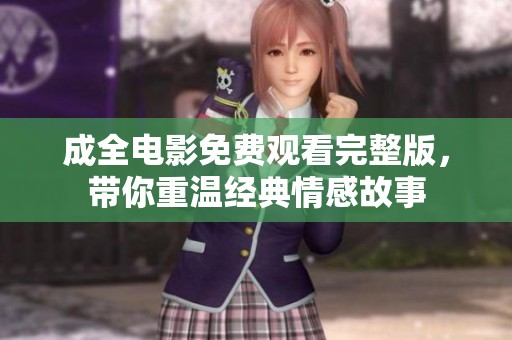 成全电影免费观看完整版，带你重温经典情感故事