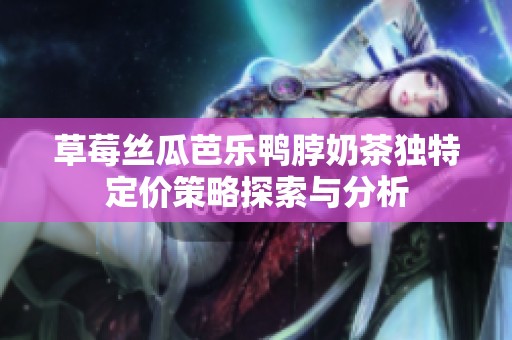 草莓丝瓜芭乐鸭脖奶茶独特定价策略探索与分析
