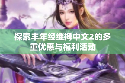探索丰年经继拇中文2的多重优惠与福利活动