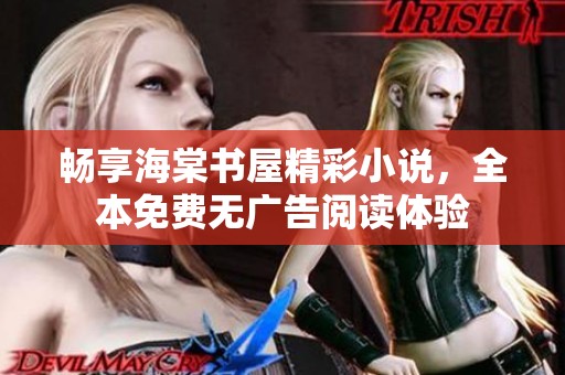 畅享海棠书屋精彩小说，全本免费无广告阅读体验