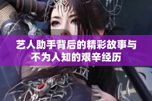 艺人助手背后的精彩故事与不为人知的艰辛经历