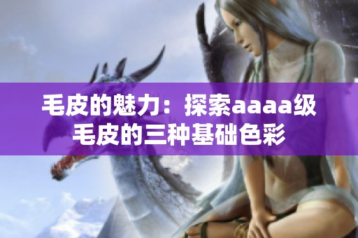 毛皮的魅力：探索aaaa级毛皮的三种基础色彩