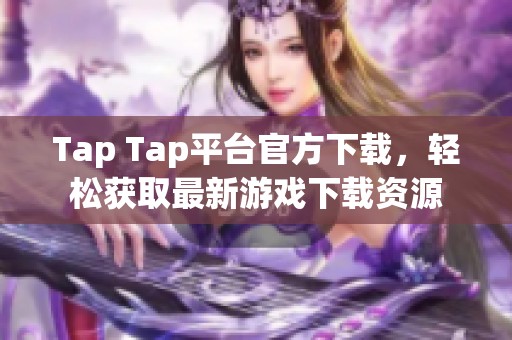 Tap Tap平台官方下载，轻松获取最新游戏下载资源
