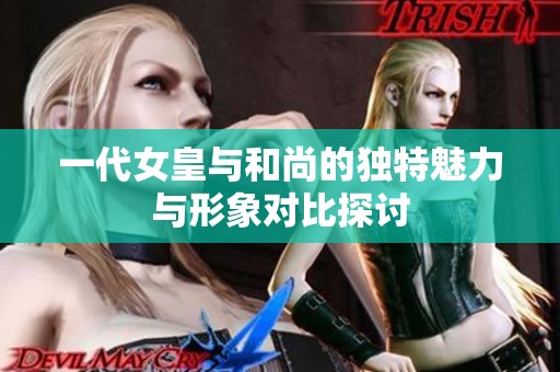 一代女皇与和尚的独特魅力与形象对比探讨