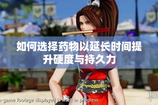 如何选择药物以延长时间提升硬度与持久力