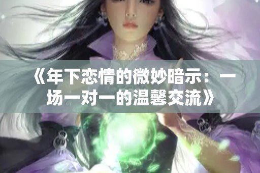 《年下恋情的微妙暗示：一场一对一的温馨交流》