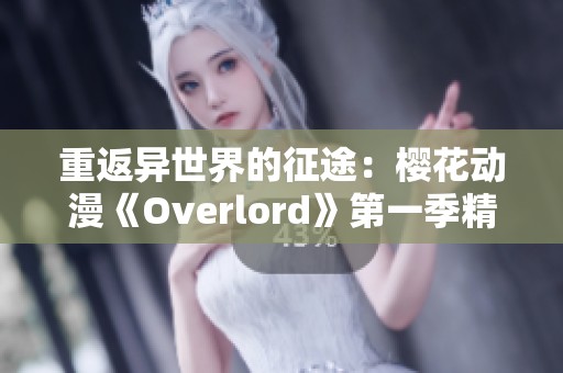 重返异世界的征途：樱花动漫《Overlord》第一季精彩回顾