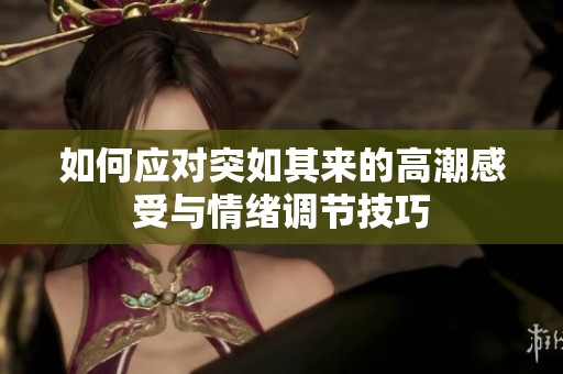 如何应对突如其来的高潮感受与情绪调节技巧