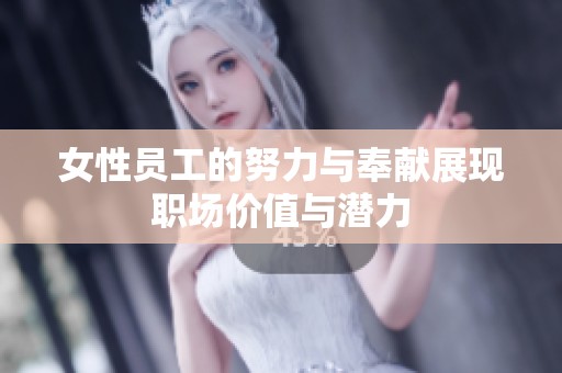女性员工的努力与奉献展现职场价值与潜力
