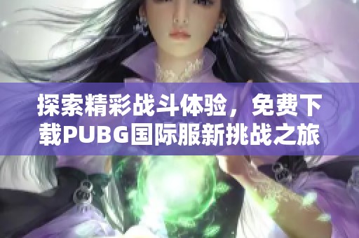 探索精彩战斗体验，免费下载PUBG国际服新挑战之旅