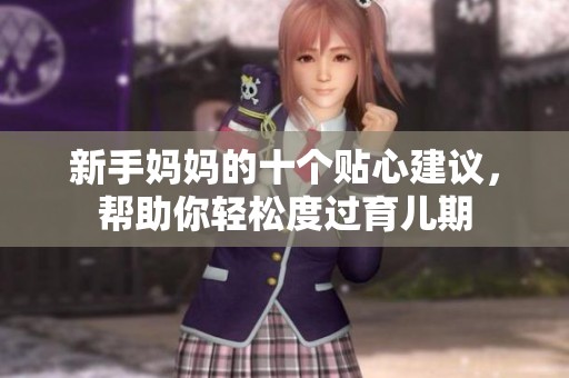 新手妈妈的十个贴心建议，帮助你轻松度过育儿期