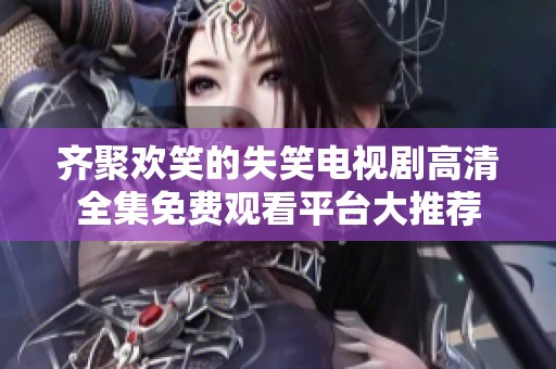 齐聚欢笑的失笑电视剧高清全集免费观看平台大推荐