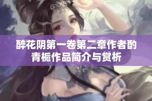 醉花阴第一卷第二章作者酌青栀作品简介与赏析