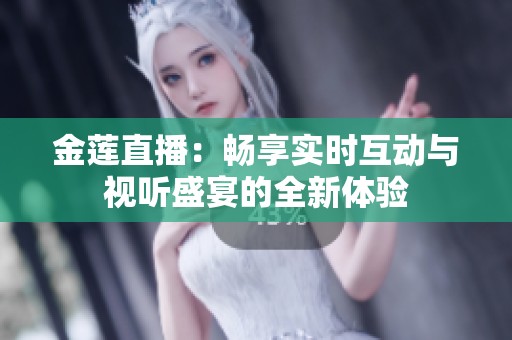 金莲直播：畅享实时互动与视听盛宴的全新体验