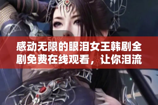 感动无限的眼泪女王韩剧全剧免费在线观看，让你泪流满面