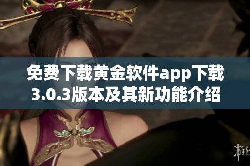 免费下载黄金软件app下载3.0.3版本及其新功能介绍2023