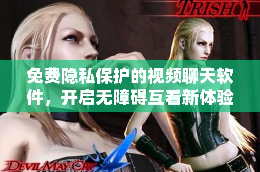 免费隐私保护的视频聊天软件，开启无障碍互看新体验