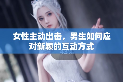 女性主动出击，男生如何应对新颖的互动方式