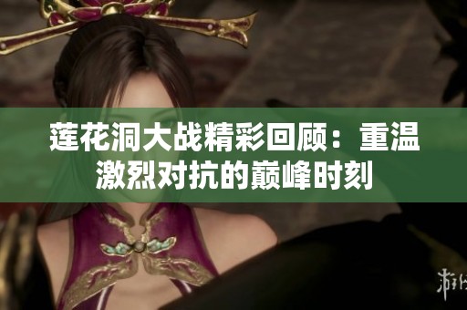 莲花洞大战精彩回顾：重温激烈对抗的巅峰时刻