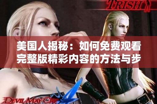 美国人揭秘：如何免费观看完整版精彩内容的方法与步骤