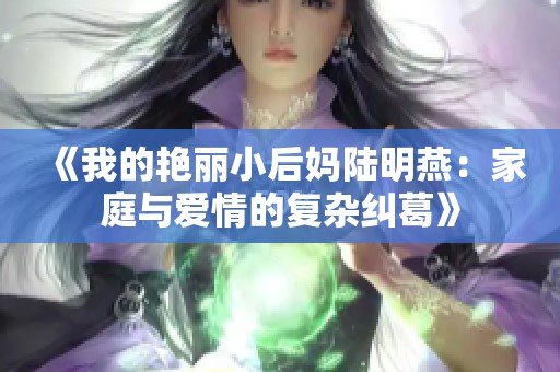 《我的艳丽小后妈陆明燕：家庭与爱情的复杂纠葛》