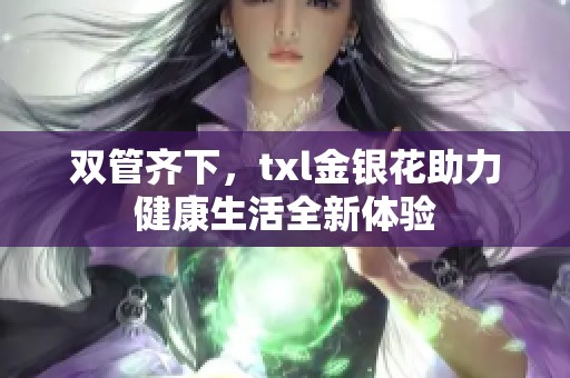双管齐下，txl金银花助力健康生活全新体验