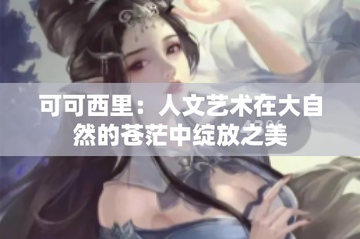 可可西里：人文艺术在大自然的苍茫中绽放之美