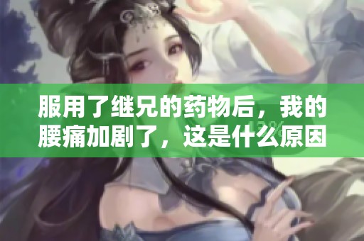 服用了继兄的药物后，我的腰痛加剧了，这是什么原因呢