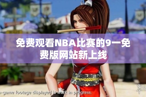 免费观看NBA比赛的9一免费版网站新上线