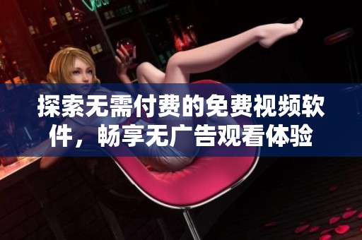 探索无需付费的免费视频软件，畅享无广告观看体验