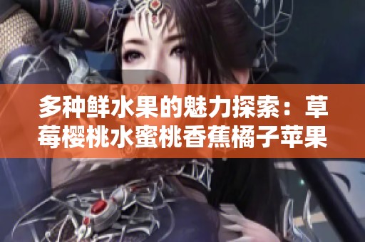 多种鲜水果的魅力探索：草莓樱桃水蜜桃香蕉橘子苹果柠檬的滋味之旅