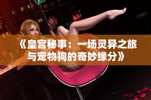 《皇宫秘事：一场灵异之旅与宠物狗的奇妙缘分》
