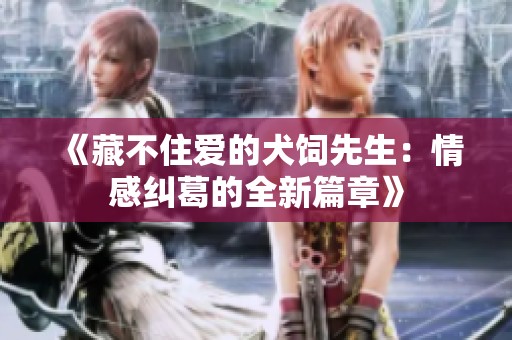 《藏不住爱的犬饲先生：情感纠葛的全新篇章》
