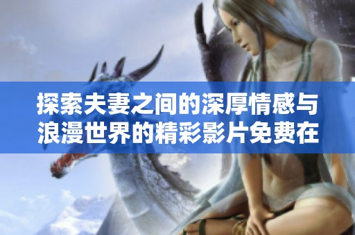 探索夫妻之间的深厚情感与浪漫世界的精彩影片免费在线观看