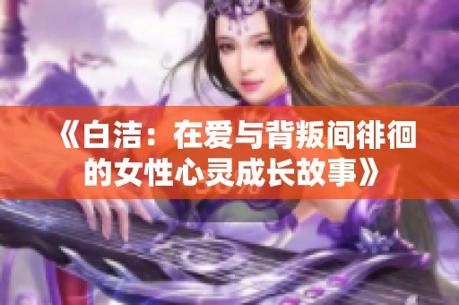 《白洁：在爱与背叛间徘徊的女性心灵成长故事》