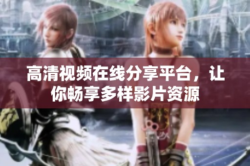 高清视频在线分享平台，让你畅享多样影片资源