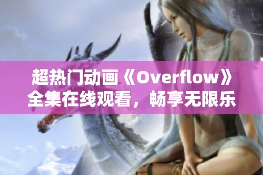 超热门动画《Overflow》全集在线观看，畅享无限乐趣！