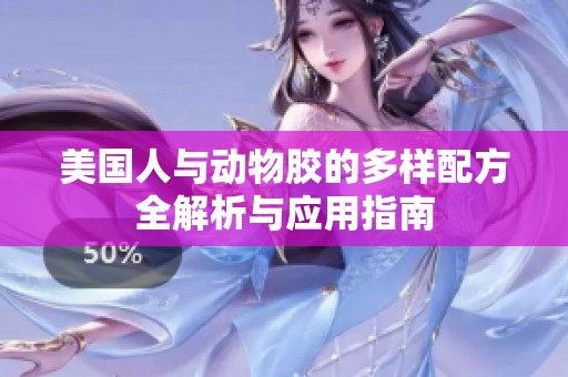 美国人与动物胶的多样配方全解析与应用指南