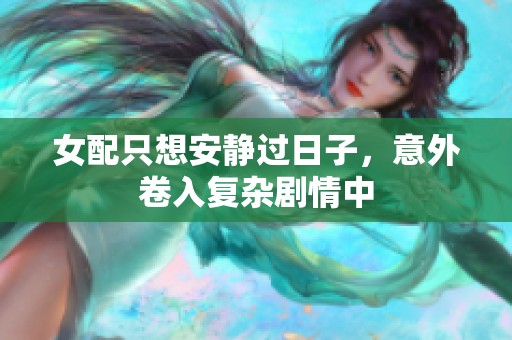 女配只想安静过日子，意外卷入复杂剧情中